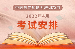 2022年4月“中医药专项能力培训项目”全国统一考试安排