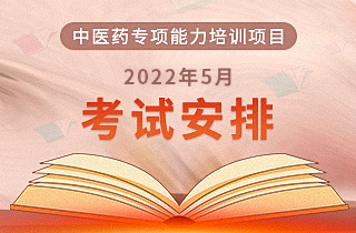 2022年5月“中医药专项能力培训项目”全国统一考试安排